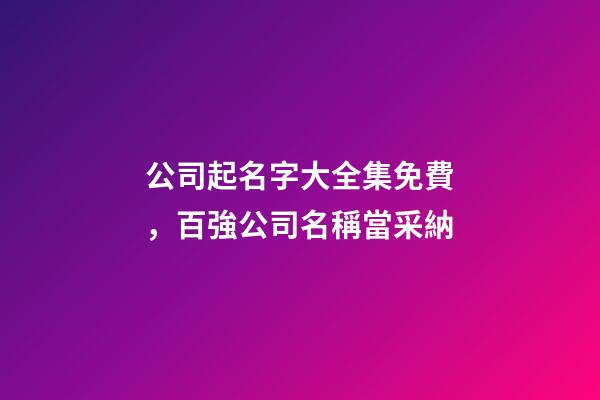 公司起名字大全集免費，百強公司名稱當采納